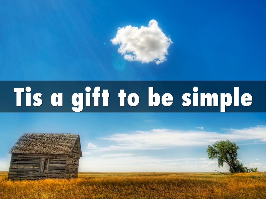 Tis a Gift to Be Simple Tis a Gift to Be Simple